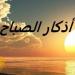 أذكار الصباح اليوم الأربعاء 16 يوليو 2025.. «اللهمَّ إني أسألُك علمًا نافعًا ورزقًا طيبًا» - ايجي سبورت