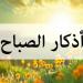 أذكار الصباح اليوم الأحد 20 يوليو 2025.. «اللهم بك أصبحنا» - ايجي سبورت